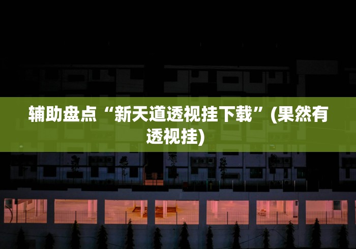 辅助盘点“新天道透视挂下载”(果然有透视挂) 