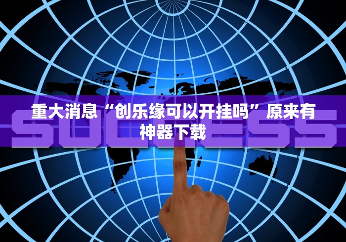 重大消息“创乐缘可以开挂吗”原来有神器下载