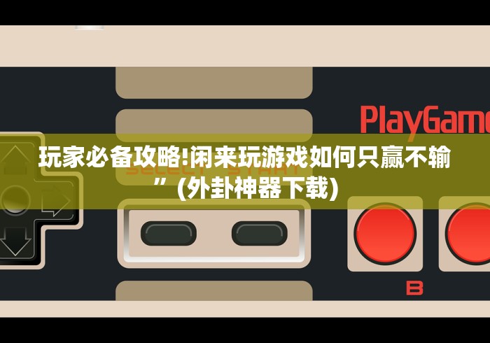 玩家必备攻略!闲来玩游戏如何只赢不输”(外卦神器下载)