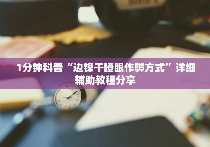 1分钟科普“边锋干瞪眼作弊方式”详细辅助教程分享