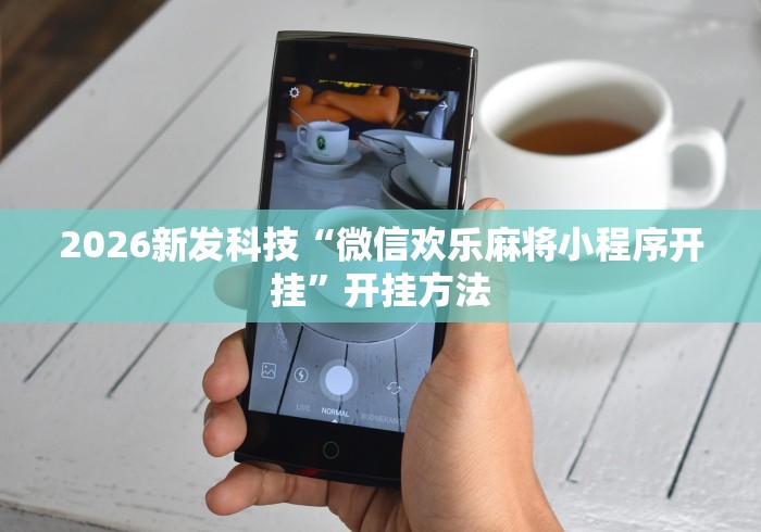 2026新发科技“微信欢乐麻将小程序开挂	”开挂方法