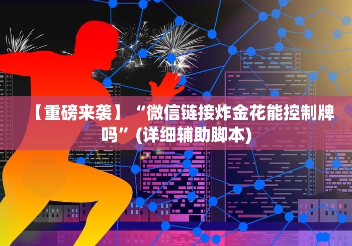 【重磅来袭】“微信链接炸金花能控制牌吗”(详细辅助脚本)