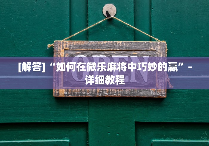 [解答]“如何在微乐麻将中巧妙的赢	”-详细教程