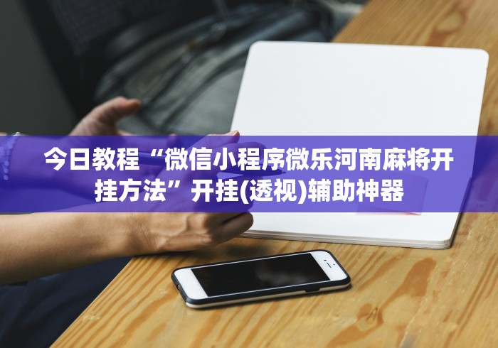 今日教程“微信小程序微乐河南麻将开挂方法”开挂(透视)辅助神器