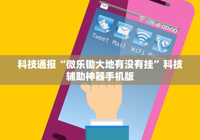 科技通报“微乐锄大地有没有挂”科技辅助神器手机版