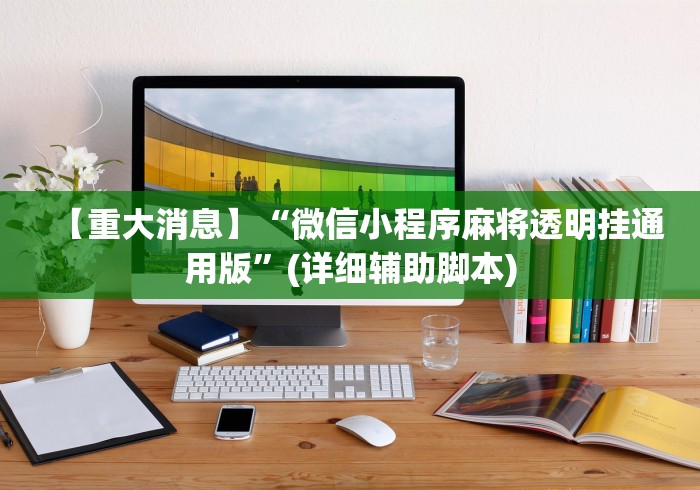 【重大消息】“微信小程序麻将透明挂通用版”(详细辅助脚本)