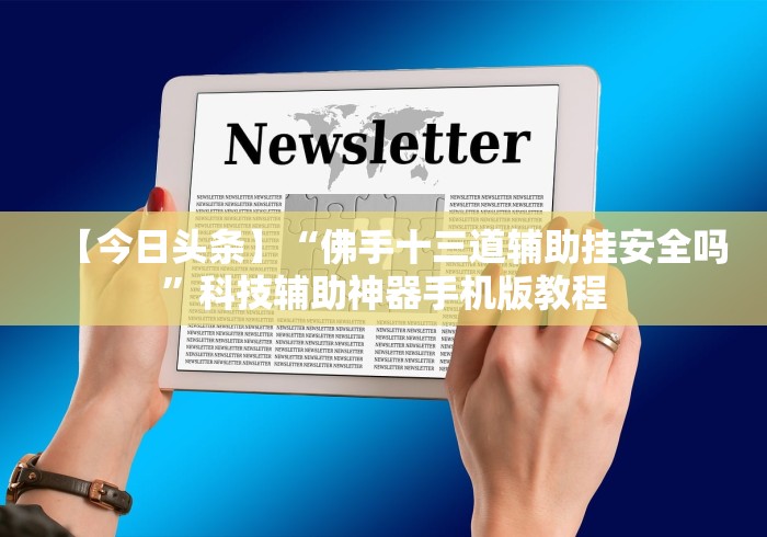 【今日头条】“佛手十三道辅助挂安全吗”科技辅助神器手机版教程
