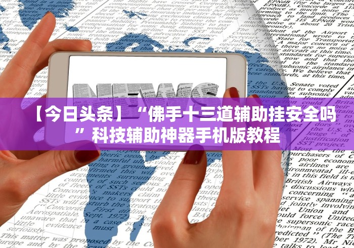 【今日头条】“佛手十三道辅助挂安全吗”科技辅助神器手机版教程