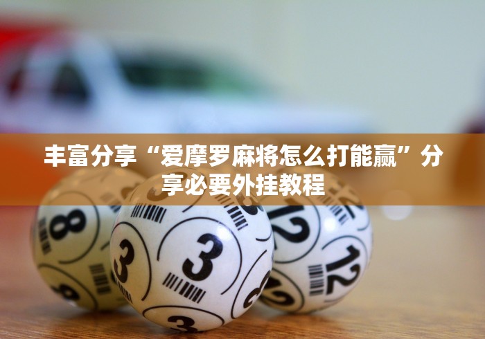 丰富分享“爱摩罗麻将怎么打能赢”分享必要外挂教程
