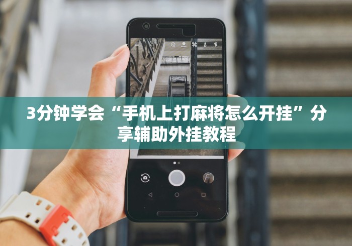 3分钟学会“手机上打麻将怎么开挂”分享辅助外挂教程