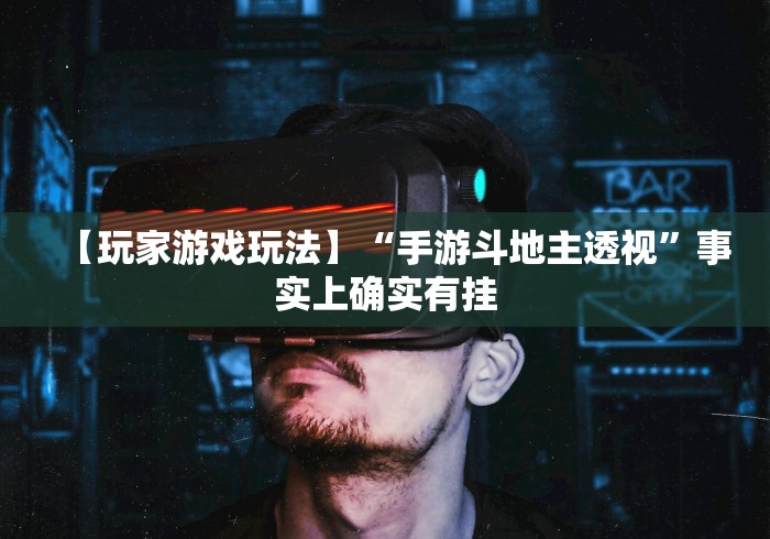 【玩家游戏玩法】“手游斗地主透视	”事实上确实有挂