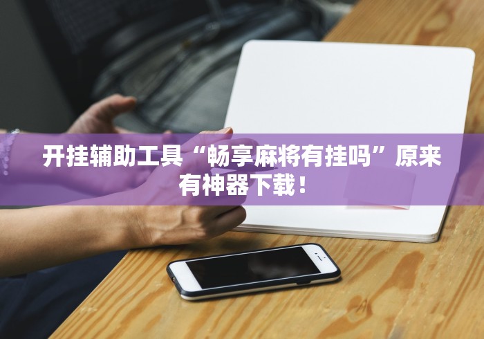 开挂辅助工具“畅享麻将有挂吗”原来有神器下载！