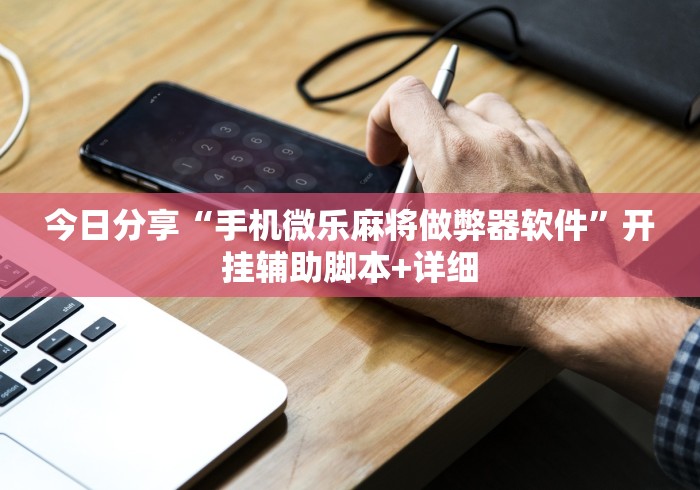 今日分享“手机微乐麻将做弊器软件”开挂辅助脚本+详细