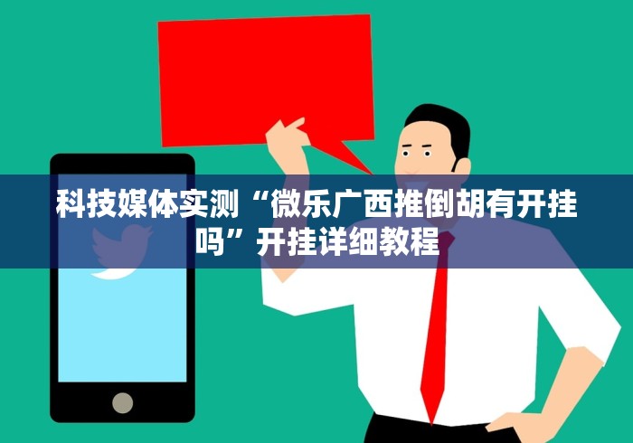 科技媒体实测“微乐广西推倒胡有开挂吗”开挂详细教程