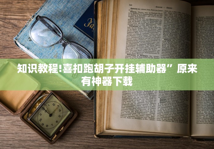 知识教程!喜扣跑胡子开挂辅助器	”原来有神器下载