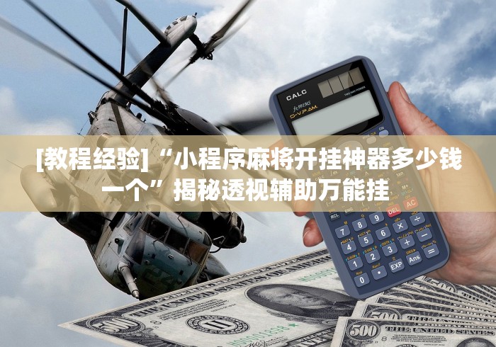 [教程经验]“小程序麻将开挂神器多少钱一个	”揭秘透视辅助万能挂 