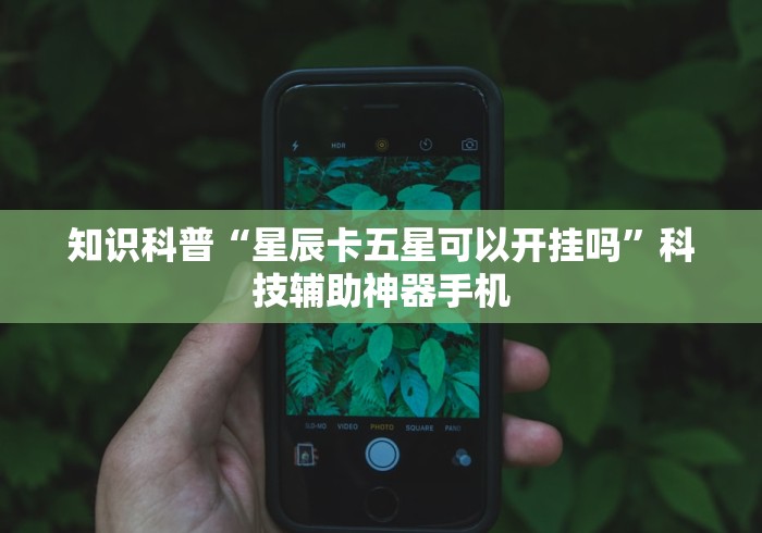 知识科普“星辰卡五星可以开挂吗”科技辅助神器手机