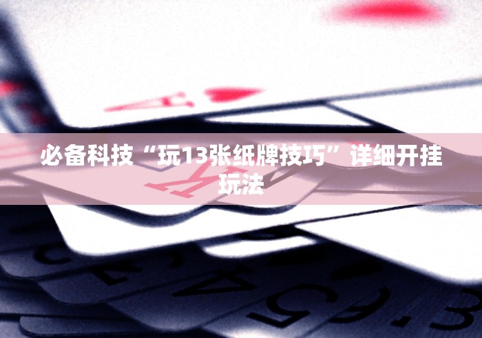 必备科技“玩13张纸牌技巧”详细开挂玩法
