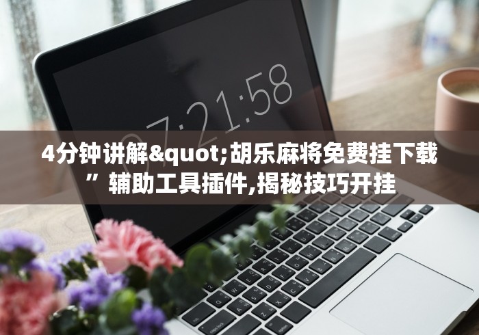 4分钟讲解"胡乐麻将免费挂下载”辅助工具插件,揭秘技巧开挂