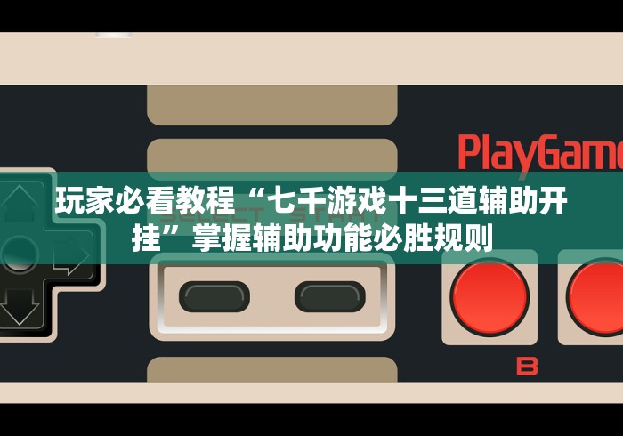 玩家必看教程“七千游戏十三道辅助开挂”掌握辅助功能必胜规则