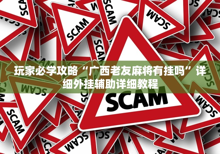 玩家必学攻略“广西老友麻将有挂吗	”详细外挂辅助详细教程