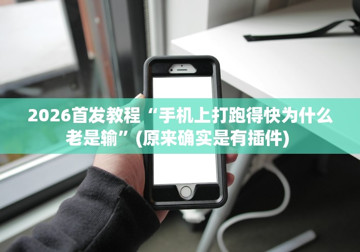 2026首发教程“手机上打跑得快为什么老是输	”(原来确实是有插件) 