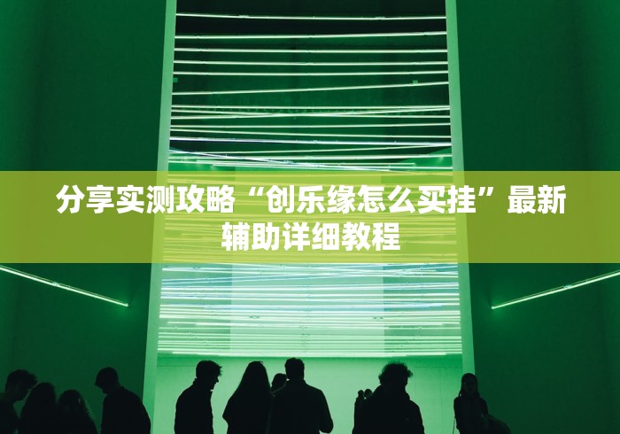 分享实测攻略“创乐缘怎么买挂”最新辅助详细教程