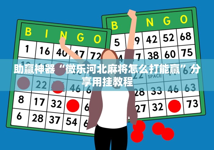 助赢神器“微乐河北麻将怎么打能赢”分享用挂教程