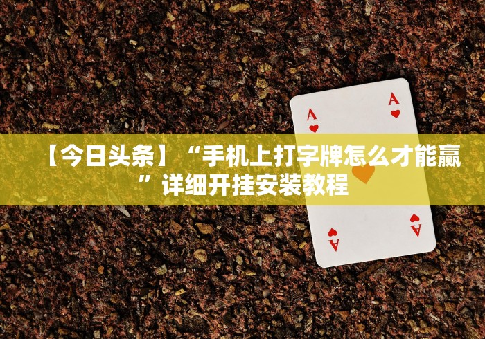 【今日头条】“手机上打字牌怎么才能赢”详细开挂安装教程