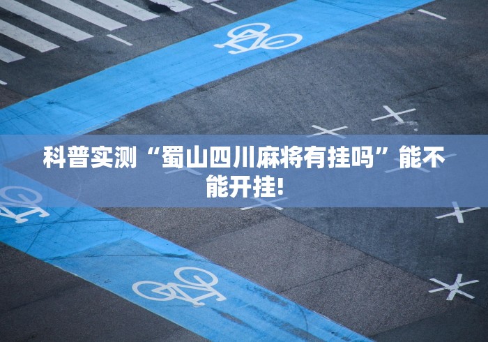 科普实测“蜀山四川麻将有挂吗”能不能开挂!