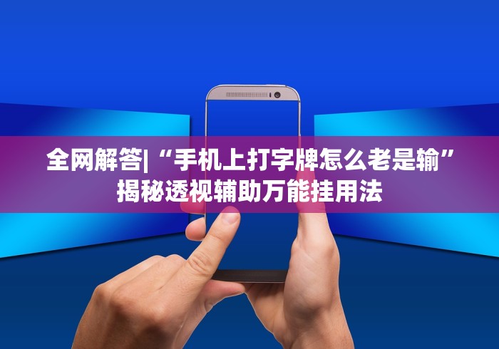 全网解答|“手机上打字牌怎么老是输”揭秘透视辅助万能挂用法