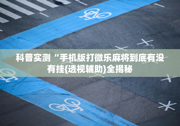 科普实测“手机版打微乐麻将到底有没有挂{透视辅助}全揭秘