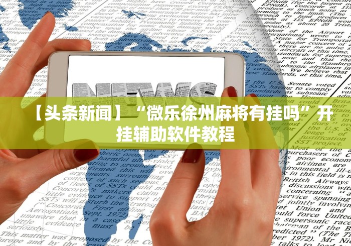 【头条新闻】“微乐徐州麻将有挂吗”开挂辅助软件教程