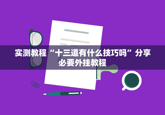 实测教程“十三道有什么技巧吗”分享必要外挂教程
