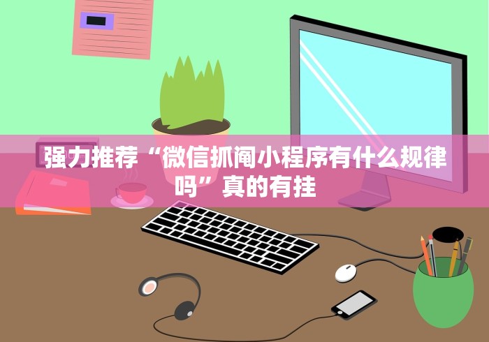强力推荐“微信抓阄小程序有什么规律吗”真的有挂