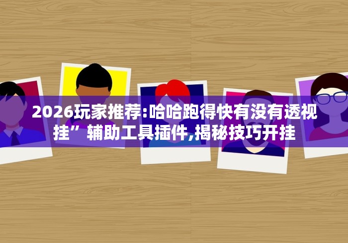 2026玩家推荐:哈哈跑得快有没有透视挂”辅助工具插件,揭秘技巧开挂