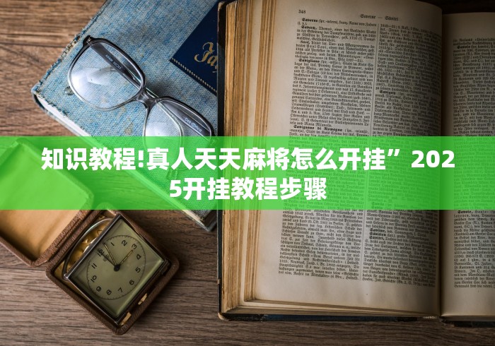 知识教程!真人天天麻将怎么开挂”2025开挂教程步骤