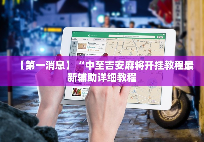 【第一消息】“中至吉安麻将开挂教程最新辅助详细教程 【第一消息】“中至吉安麻将开挂教程最新辅助详细教程