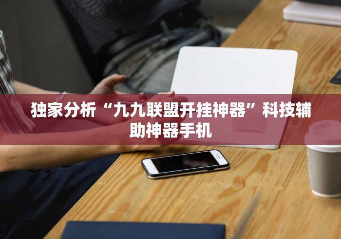 独家分析“九九联盟开挂神器	”科技辅助神器手机