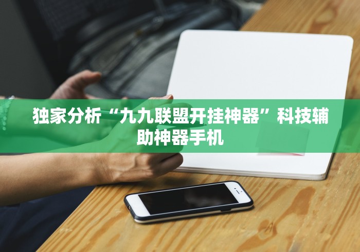 独家分析“九九联盟开挂神器”科技辅助神器手机
