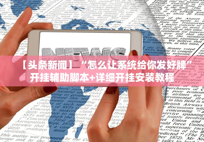 【头条新闻】“怎么让系统给你发好牌”开挂辅助脚本+详细开挂安装教程