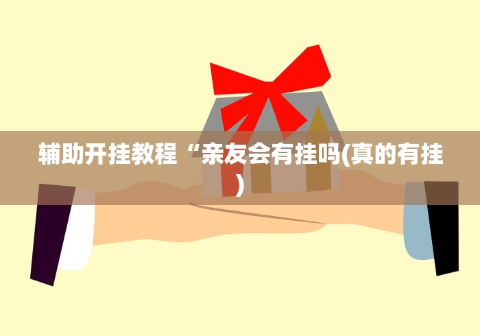 辅助开挂教程“亲友会有挂吗(真的有挂) 辅助开挂教程“亲友会有挂吗(真的有挂)
