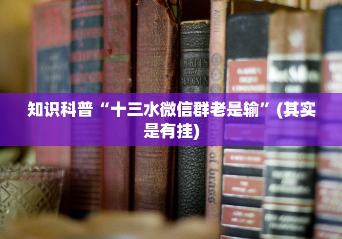 知识科普“十三水微信群老是输”(其实是有挂)