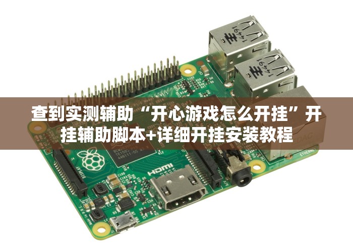 查到实测辅助“开心游戏怎么开挂”开挂辅助脚本+详细开挂安装教程