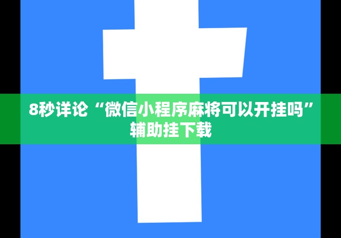 8秒详论“微信小程序麻将可以开挂吗”辅助挂下载