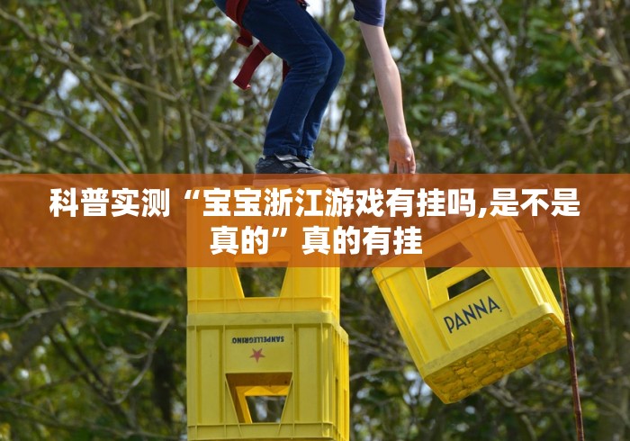 科普实测“宝宝浙江游戏有挂吗,是不是真的”真的有挂