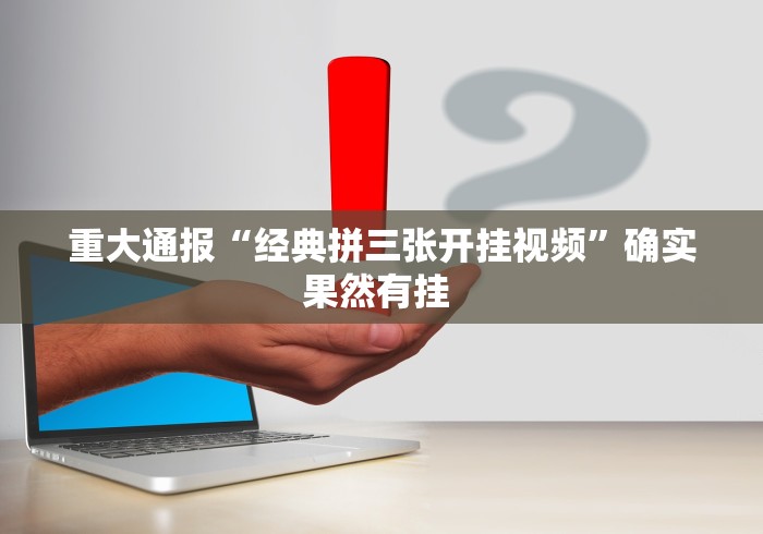 重大通报“经典拼三张开挂视频”确实果然有挂 