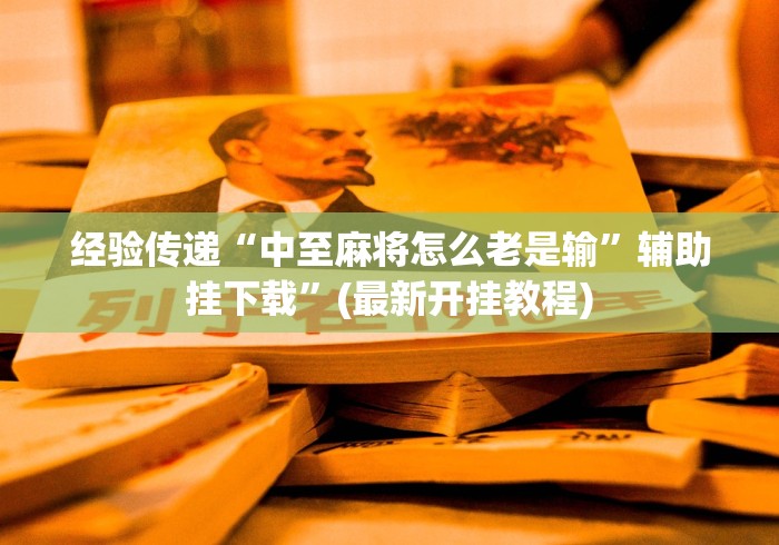 经验传递“中至麻将怎么老是输	”辅助挂下载”(最新开挂教程)