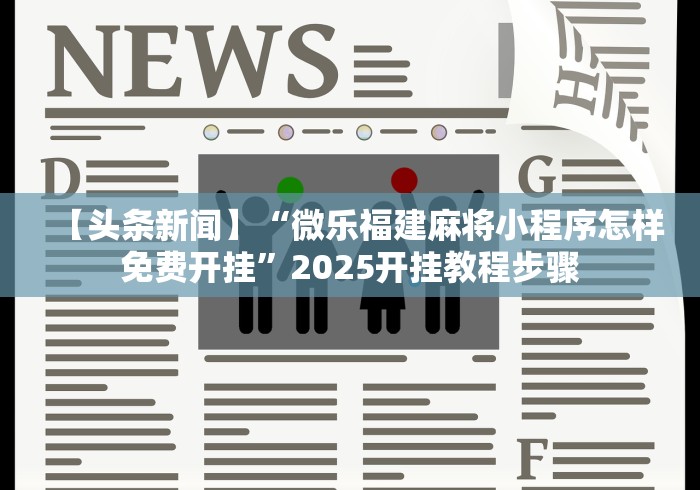 【头条新闻】“微乐福建麻将小程序怎样免费开挂”2025开挂教程步骤