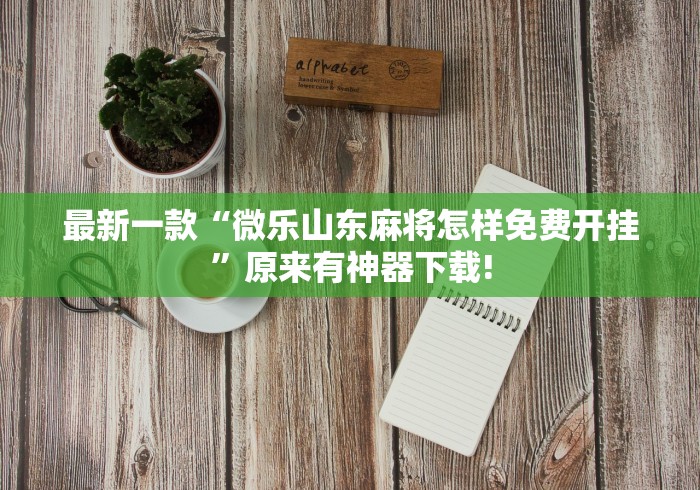 最新一款“微乐山东麻将怎样免费开挂”原来有神器下载!